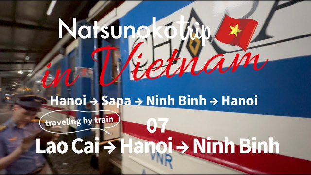 【07VietnamTrain🇻🇳ベトナム統一鉄道旅🚃Lao Cai&rarr;Hanoi&rarr;Ninh Binh】ラオカイ&rarr;ハノイ&rarr;ニンビン L&agrave;o Cai&rarr;H&agrave; Nội&rarr;Ninh B&igrave;nh